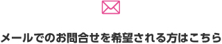 メールでのお問合せを希望される方はこちら