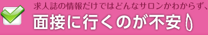 求人誌の情報だけではどんなサロンかわからず、面接に行くのが不安